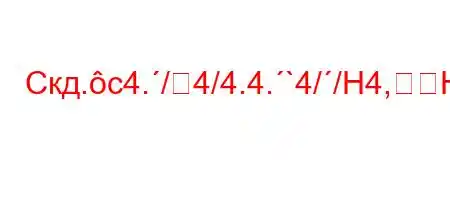 Скд.c4./4/4.4.`4//H4,H4/4/